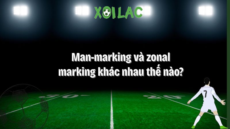 Man-marking và zonal marking khác nhau thế nào?