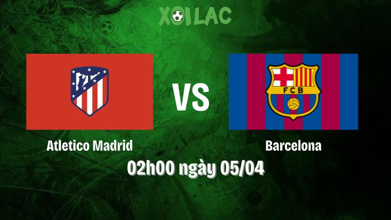 Nhận định bóng đá Atletico Madrid vs Barcelona